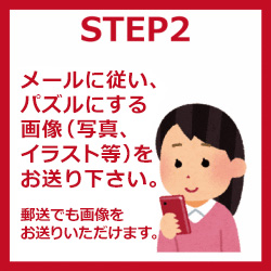 STEP2 メールに従い、パズルにする画像（写真、イラストなど）をお送り下さい。 郵便でも画像をお送りいただけます